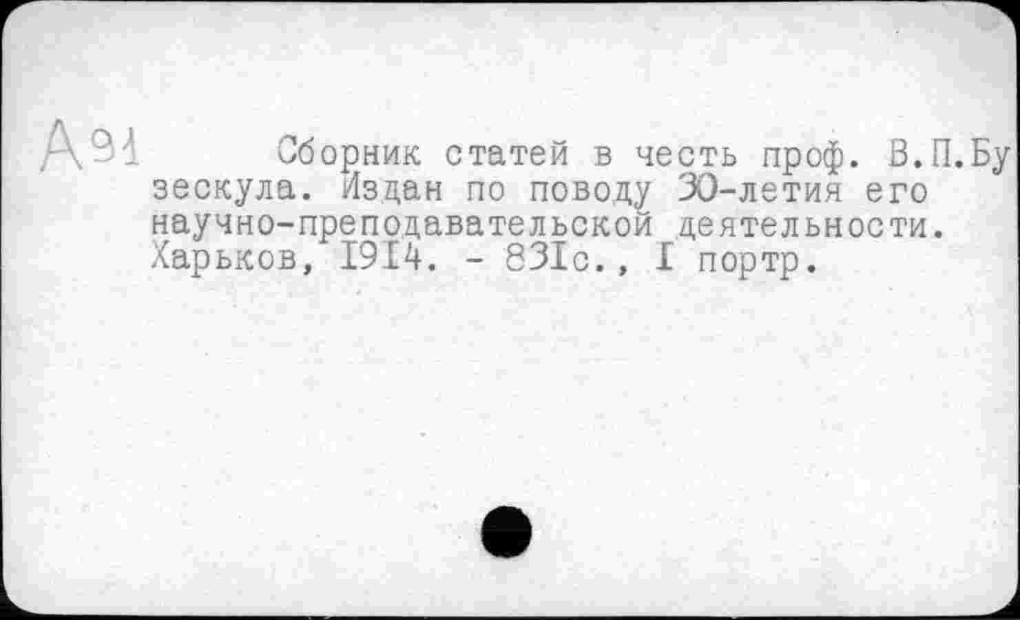 ﻿Азі
Сборник статей в честь проф. В.П.Бу зескула. Издан по поводу ЗО-летия его научно-преподавательской деятельности. Харьков, 1914. - 831с., I портр.